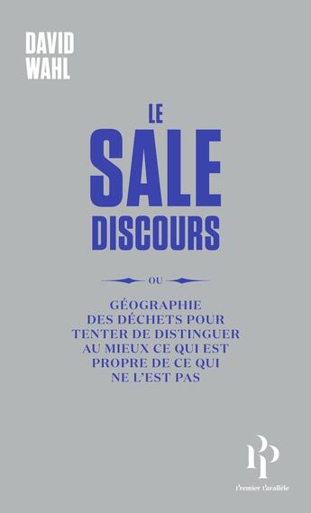 Couverture du livre « Le Sale Discours - ou géographie des déchets pour tenter de distinguer au mieux ce qui est propre de ce qui ne l'est pas » de David Wahl aux éditions Premier Parallele