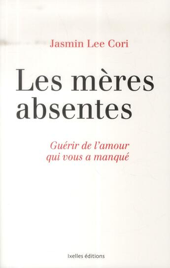 Couverture du livre « Les mères absentes ; guérir de l'amour qui vous a manqué » de Jasmin Lee Cori aux éditions Ixelles