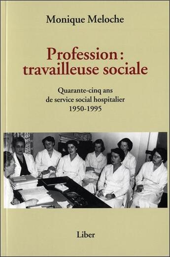 Couverture du livre « Profession : travailleuse sociale ; quarante-cinq ans de service social hospitalier 1950-1995 » de Monique Meloche aux éditions Liber