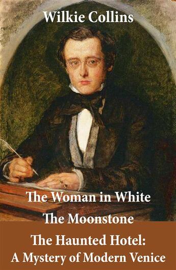 Couverture du livre « The Woman in White (illustrated) + The Moonstone + The Haunted Hotel: A Mystery of Modern Venice » de Wilkie Collins aux éditions E-artnow