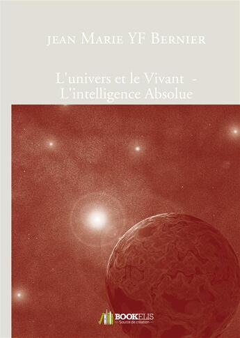 Couverture du livre « L'univers et le vivant ; l'intelligence absolue » de Jean-Marie Yf Bernier aux éditions Bookelis