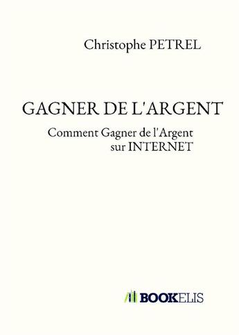 Couverture du livre « Gagner de l'argent ; comment gagner de l'argent sur internet » de Petrel Christophe aux éditions Bookelis