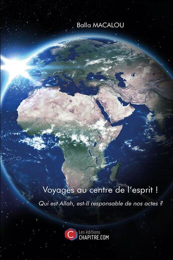 Couverture du livre « Voyages au centre de l'esprit ! qui est Allah, est-il responsable de nos actes ? » de Balla Macalou aux éditions Chapitre.com