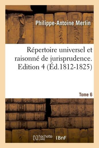 Couverture du livre « Repertoire universel et raisonne de jurisprudence. edition 4,tome 6 (ed.1812-1825) » de Merlin P-A. aux éditions Hachette Bnf