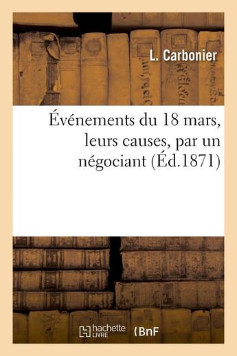 Couverture du livre « Evenements du 18 mars, leurs causes, par un negociant » de Carbonier L. aux éditions Hachette Bnf