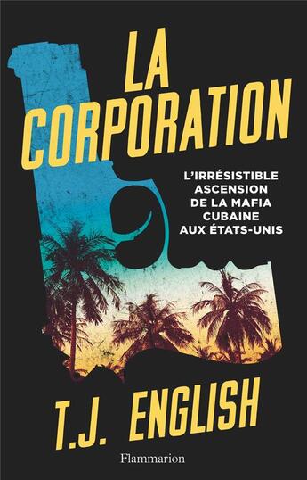 Couverture du livre « La corporation ; l'irrésistible ascension de la mafia cubaine aux États-Unis » de T. J. English aux éditions Flammarion