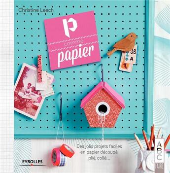 Couverture du livre « P comme papier ; des jolis projets faciles en papier découpé, plié, collé » de Christine Leech aux éditions Eyrolles