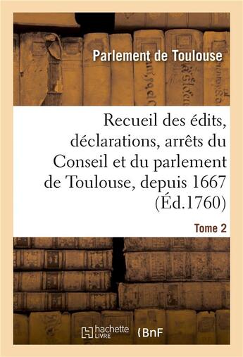 Couverture du livre « Recueil des édits, déclarations, arrêts du Conseil et du parlement de Toulouse, depuis 1667 : concernant l'ordre judiciaire. Tome 2 » de Parlement De Toulous aux éditions Hachette Bnf