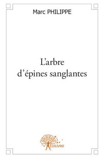 Couverture du livre « L'arbre d'épines sanglantes » de Marc Philippe aux éditions Edilivre