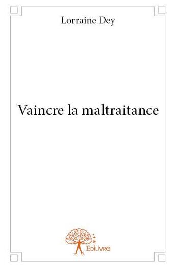 Couverture du livre « Vaincre la maltraitance » de Dey Lorraine aux éditions Edilivre