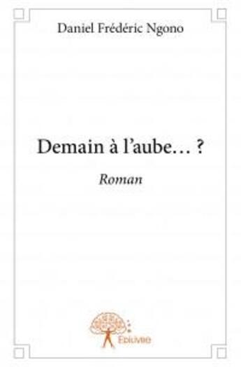 Couverture du livre « Demain à l'aube...? » de Daniel Frederic Ngon aux éditions Edilivre