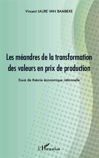 Couverture du livre « Les méandres de la transformation des valeurs en prix de production ; essai de théorie économique rationnelle » de Vincent Laure Van Bambeke aux éditions L'harmattan