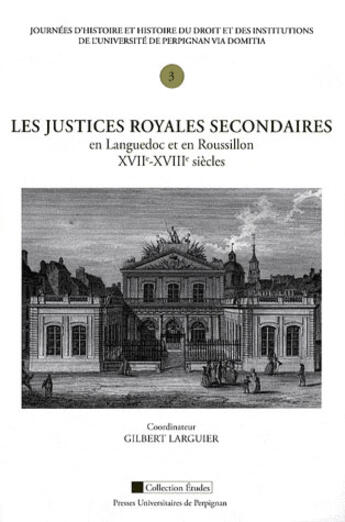 Couverture du livre « Les justices royales secondaires en Languedoc et en Roussillon XVIIe-XVIIIe siècles » de Gilbert Larguier aux éditions Pu De Perpignan