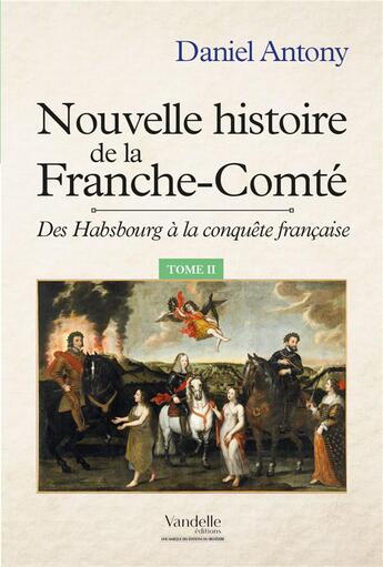 Couverture du livre « Nouvelle histoire de la Franche-Comté ; des Habsbourg à la conquête française » de Daniel Antony aux éditions L'harmattan