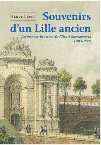 Couverture du livre « Souvenirs d'un Lille ancien : les manuscrits retrouvés d'Henri Guermonprez (1815-1892) » de Herve Lepee aux éditions Invenit