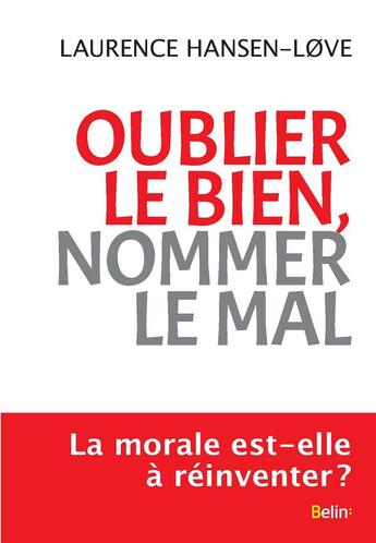 Couverture du livre « Oublier le bien, nommer le mal ; la morale est-elle à réinventer ? » de Laurence Hansen-Love aux éditions Belin