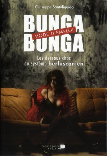 Couverture du livre « Bunga bunga mode d'emploi ; les dessous choc du système berlusconien » de Giuseppe Santoliquido aux éditions Renaissance Du Livre