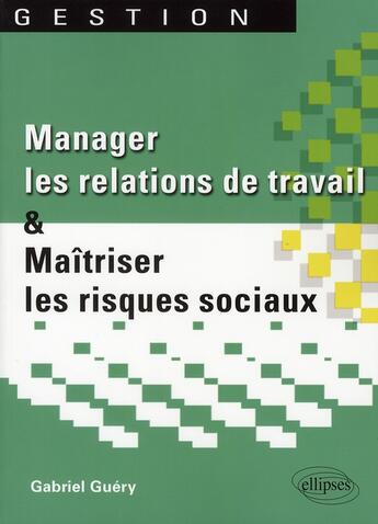 Couverture du livre « Manager les relations de travail et maitriser les risques sociaux » de Gabriel Guery aux éditions Ellipses