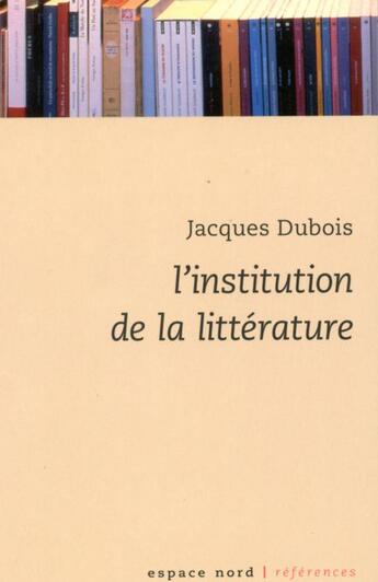 Couverture du livre « L'institution de la littérature » de Jacques Dubois aux éditions Espace Nord