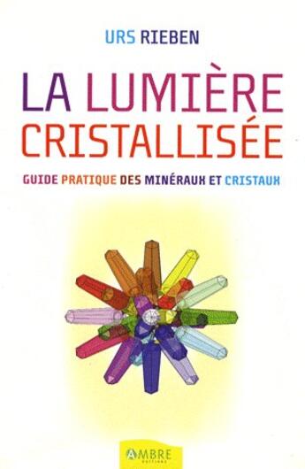 Couverture du livre « La lumière cristallisée ; guide pratique des minéraux » de Urs Rieben aux éditions Ambre