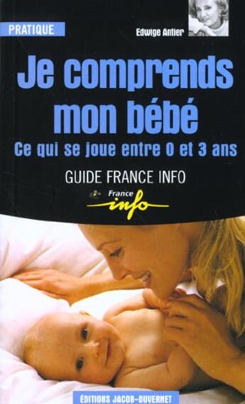 Couverture du livre « Je comprends mon bébé ; ce qui se joue entre 0 et 3 ans » de Edwige Antier aux éditions Jacob-duvernet