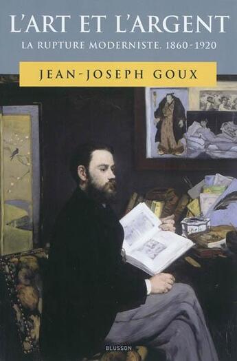 Couverture du livre « L'art et l'argent ; la rupture moderniste 1860-1920 » de Jean-Joseph Goux aux éditions Blusson