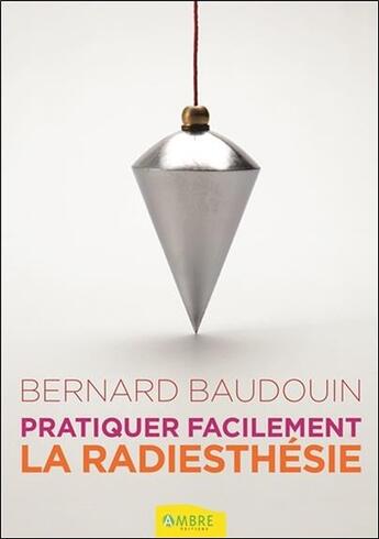 Couverture du livre « Pratiquer facilement la radiesthésie » de Bernard Baudouin aux éditions Ambre