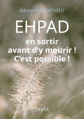 Couverture du livre « EHPAD : en sortir avant d'y mourir ! C'est possible ! » de Aikaterine Mathieu aux éditions Stylit