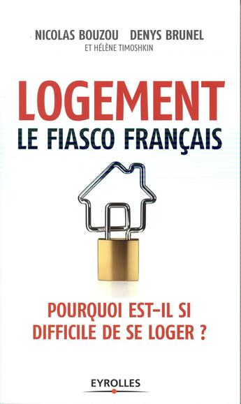 Couverture du livre « Logement, le fiasco français ; pourquoi est-il si difficile de se loger ? » de Denys Brunel et Helene Timoshkin et Nicolas Bouzou aux éditions Eyrolles