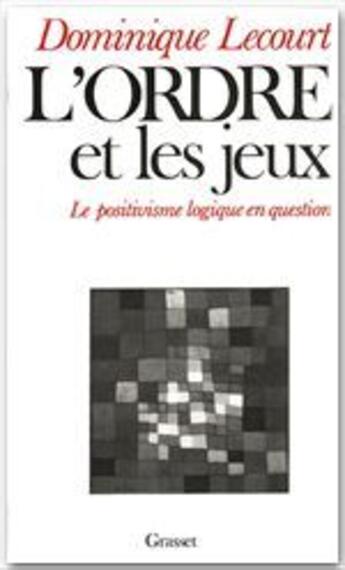 Couverture du livre « L'ordre et les jeux ; le positivisme logique en question » de Dominique Lecourt aux éditions Grasset