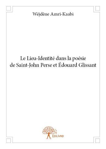 Couverture du livre « Le lieu-identité dans la poésie de Saint-John Perse et Edouard Glissant » de Wejdene Amri-Kaabi aux éditions Edilivre