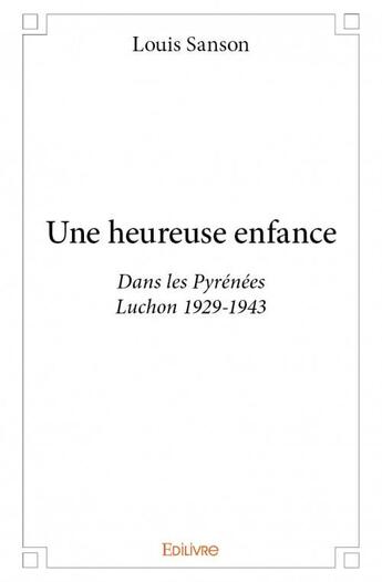 Couverture du livre « Une heureuse enfance ; dans les Pyrénées Luchon 1929-1943 » de Louis Sanson aux éditions Edilivre