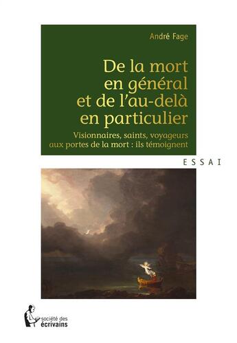 Couverture du livre « De la mort en général et de l'au-delà en particulier ; visionnaires, saints, voyageurs aux portes de la mort : ils témoignent » de Andre Fage aux éditions Societe Des Ecrivains