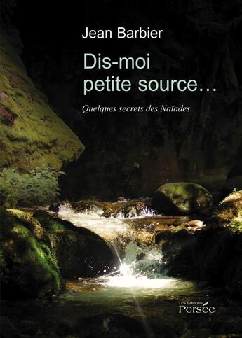 Couverture du livre « Dis moi petite source... quelques secrets des naïades » de Jean Barbier aux éditions Persee