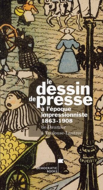 Couverture du livre « Le dessin de presse à l'époque impressionniste 1863-1908 ; de Daumier à Toulouse-Lautrec » de Martine Thomas et Gerard Gosselin et Yannick Marec aux éditions Democratic Books