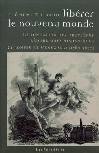 Couverture du livre « Libérer le Nouveau Monde : La fondation des premières républiques hispaniques : Colombie et Vénézuela (1780-1820) » de Thibaud Clement aux éditions Perseides