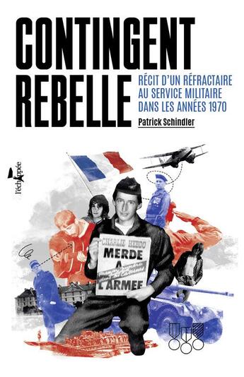 Couverture du livre « Contingent rebelle ; récit d'un réfractaire au service militaire dans les années 1970 » de Patrick Schindler aux éditions L'echappee