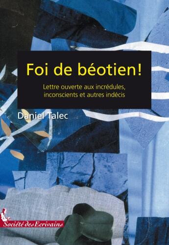 Couverture du livre « Foi de béotien ! lettre ouverte aux incrédules, inconscients et autres indécis » de Daniel Talec aux éditions Societe Des Ecrivains