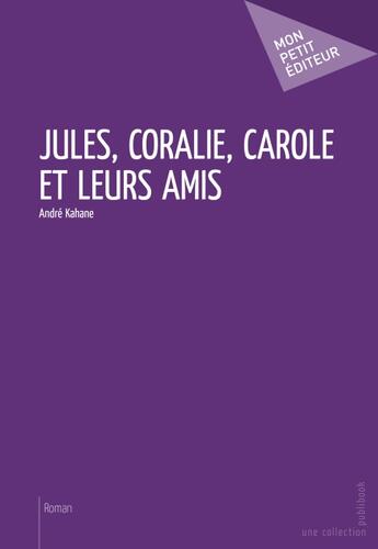 Couverture du livre « Jules, Coralie, Carole et leurs amis » de Andre Kahane aux éditions Publibook