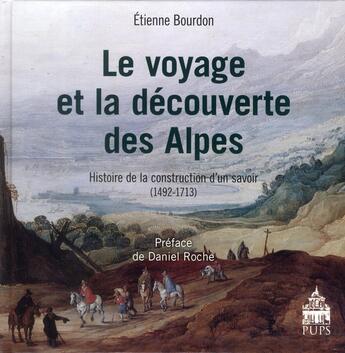 Couverture du livre « Le voyage et la découverte des Alpes ; histoire de la construction d'un savoir (1492-1713) » de Etienne Bourdon aux éditions Sorbonne Universite Presses