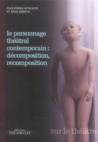 Couverture du livre « Le personnage théâtral contemporain : décomposition, recomposition » de Jean-Pierre Ryngaert et Julie Sermon aux éditions Theatrales