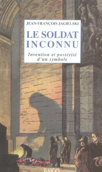 Couverture du livre « Le soldat inconnu ; invention et postérité d'un symbole » de Jean-Francois Jagielski aux éditions Imago