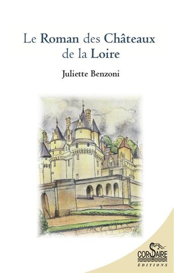 Couverture du livre « Le roman des châteaux de la Loire » de Juliette Benzoni aux éditions Corsaire
