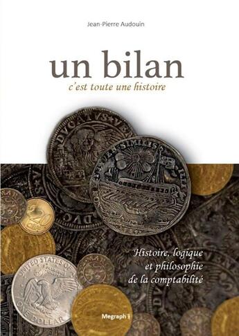 Couverture du livre « Un bilan, c'est toute une histoire ; histoire, logique et philosophie de la comptabilité » de Jean-Pierre Audouin aux éditions Megraph.net