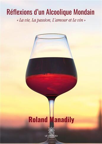 Couverture du livre « Réflexions d'un alcoolique mondain ; la vie, la passion, l'amour et le vin » de Roland Manadily aux éditions Le Lys Bleu