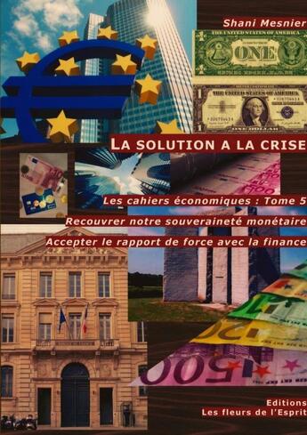 Couverture du livre « Les cahiers économiques Tome 5 ; la solution à la crise » de Shani Mesnier aux éditions Les Fleurs De L'esprit