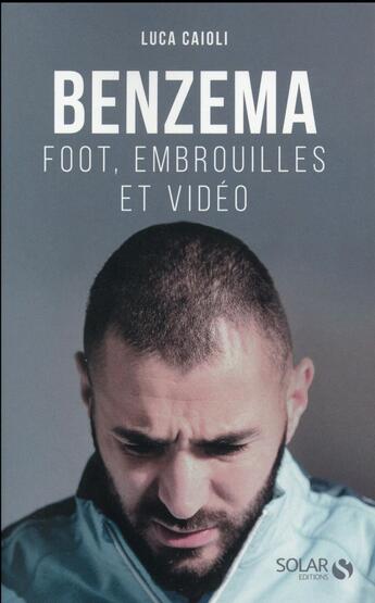 Couverture du livre « Benzema ; foot, embrouilles et vidéo » de Luca Caioli aux éditions Solar