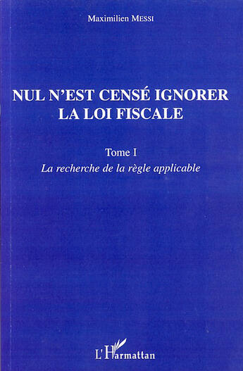 Couverture du livre « Nul n'est censé ignorer la loi fiscale t.1 ; la recherche de la règle applicable » de Maximilien Messi aux éditions L'harmattan