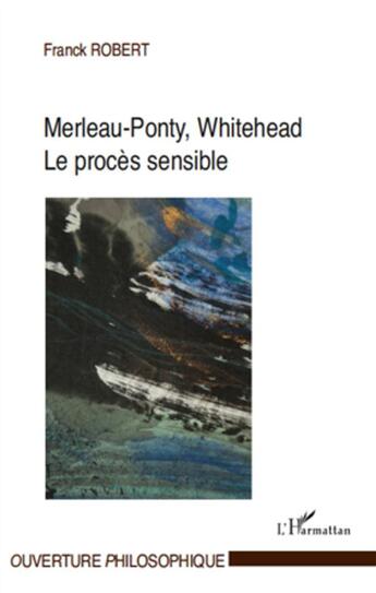 Couverture du livre « Merleau-Ponty, Whitehead ; le procès sensible » de Franck Robert aux éditions L'harmattan