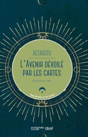 Couverture du livre « L'avenir dévoilé par les cartes ; divination par les cartes, manières de les tirer, réussites » de Astaroth aux éditions Hachette Bnf